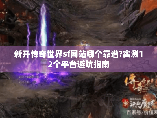 新开传奇世界sf网站哪个靠谱?实测12个平台避坑指南 新开传奇世界sf网站哪个靠谱?实测12个平台避坑指南