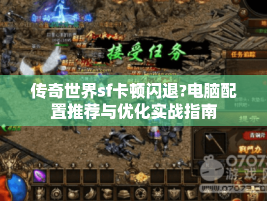 传奇世界sf卡顿闪退?电脑配置推荐与优化实战指南
