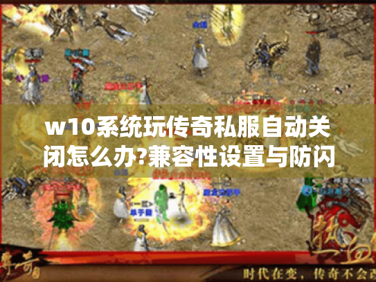 w10系统玩传奇私服自动关闭怎么办?兼容性设置与防闪退全攻略