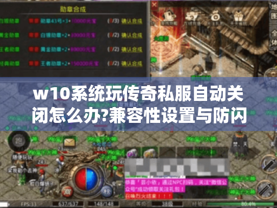 w10系统玩传奇私服自动关闭怎么办?兼容性设置与防闪退全攻略