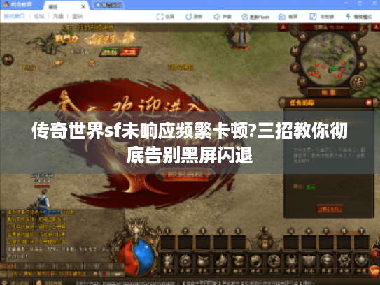 传奇世界sf未响应频繁卡顿?三招教你彻底告别黑屏闪退 传奇世界sf未响应频繁卡顿?三招教你彻底告别黑屏闪退