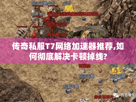 传奇私服T7网络加速器推荐,如何彻底解决卡顿掉线? 传奇私服T7网络加速器推荐,如何彻底解决卡顿掉线?