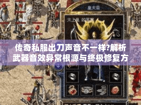 传奇私服出刀声音不一样?解析武器音效异常根源与终极修复方案