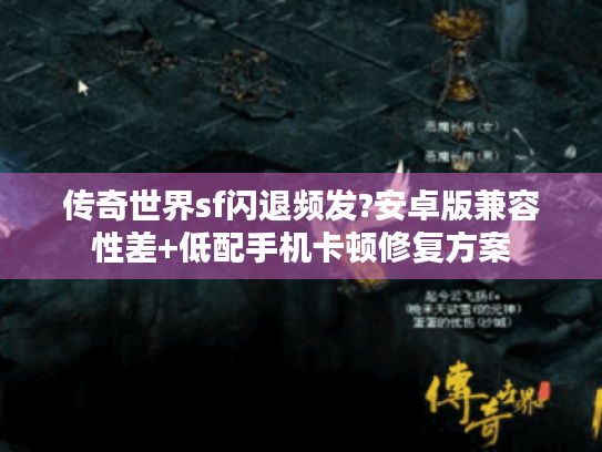 传奇世界sf闪退频发?安卓版兼容性差+低配手机卡顿修复方案 传奇世界sf闪退频发?安卓版兼容性差+低配手机卡顿修复方案
