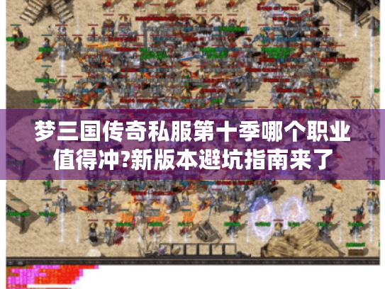 梦三国传奇私服第十季哪个职业值得冲?新版本避坑指南来了 梦三国传奇私服第十季哪个职业值得冲?新版本避坑指南来了