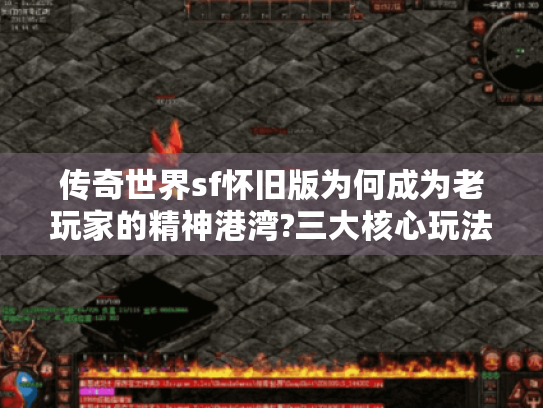 传奇世界sf怀旧版为何成为老玩家的精神港湾?三大核心玩法解密 传奇世界sf怀旧版为何成为老玩家的精神港湾?三大核心玩法解密