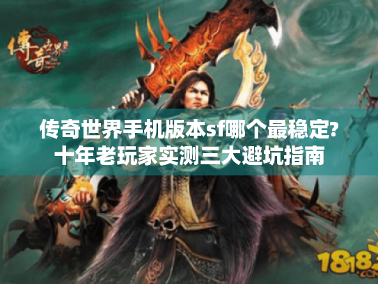 传奇世界手机版本sf哪个最稳定?十年老玩家实测三大避坑指南 传奇世界手机版本sf哪个最稳定?十年老玩家实测三大避坑指南