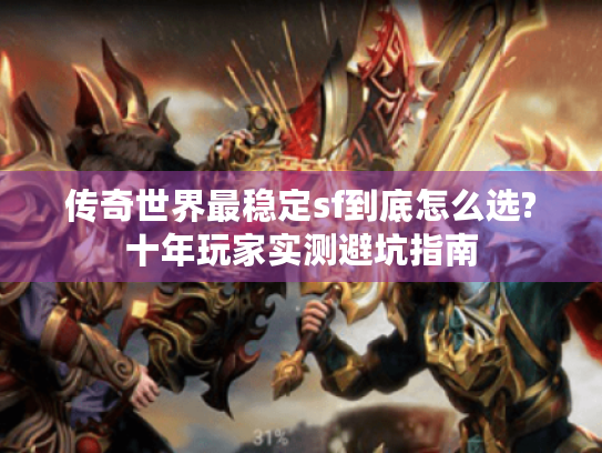 传奇世界最稳定sf到底怎么选?十年玩家实测避坑指南 传奇世界最稳定sf到底怎么选?十年玩家实测避坑指南