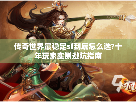 传奇世界最稳定sf到底怎么选?十年玩家实测避坑指南 传奇世界最稳定sf到底怎么选?十年玩家实测避坑指南