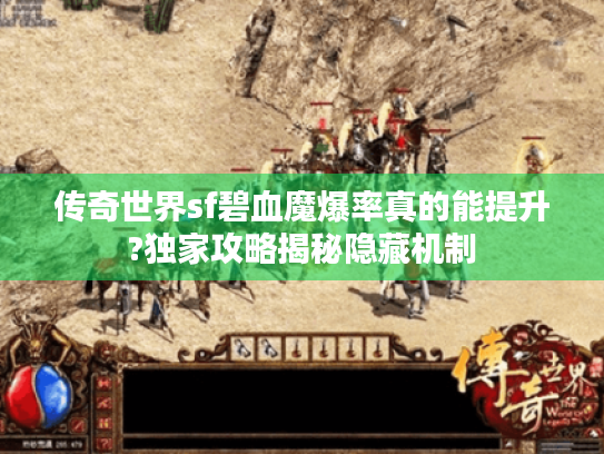 传奇世界sf碧血魔爆率真的能提升?独家攻略揭秘隐藏机制 传奇世界sf碧血魔爆率真的能提升?独家攻略揭秘隐藏机制