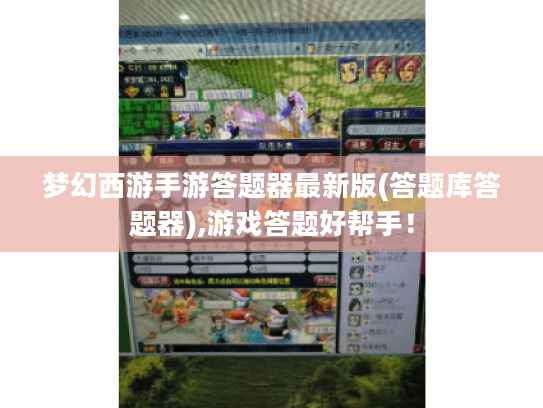 梦幻西游手游答题器最新版(答题库答题器),游戏答题好帮手! 梦幻西游手游答题器最新版(答题库答题器),游戏答题好帮手!