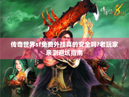 传奇世界sf免费外挂真的安全吗?老玩家亲测避坑指南 传奇世界sf免费外挂真的安全吗?老玩家亲测避坑指南