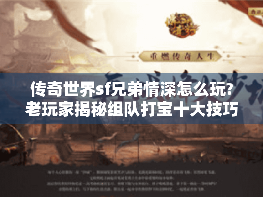 传奇世界sf兄弟情深怎么玩?老玩家揭秘组队打宝十大技巧 传奇世界sf兄弟情深怎么玩?老玩家揭秘组队打宝十大技巧