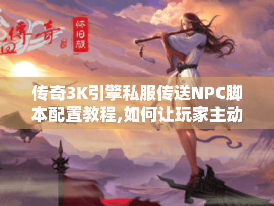 传奇3K引擎私服传送NPC脚本配置教程,如何让玩家主动推荐你的服?