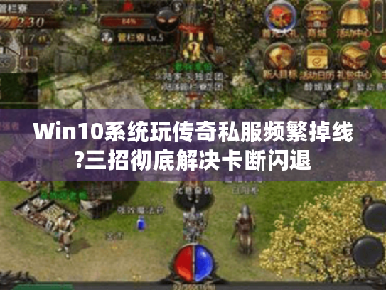 Win10系统玩传奇私服频繁掉线?三招彻底解决卡断闪退