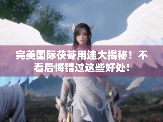 完美国际茯苓用途大揭秘!不看后悔错过这些好处! 完美国际茯苓用途大揭秘!不看后悔错过这些好处!