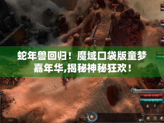 蛇年兽回归!魔域口袋版童梦嘉年华,揭秘神秘狂欢! 蛇年兽回归!魔域口袋版童梦嘉年华,揭秘神秘狂欢!