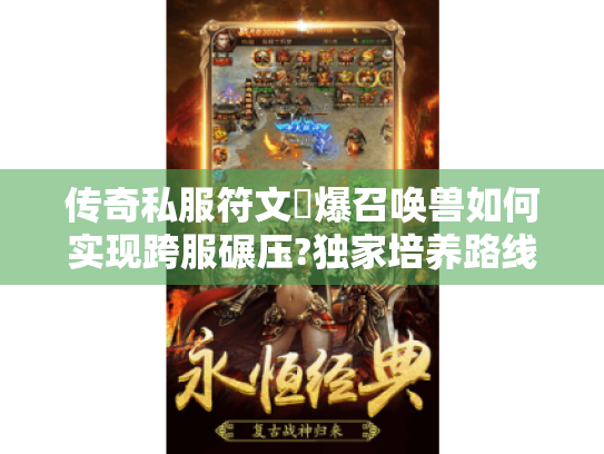 传奇私服符文屌爆召唤兽如何实现跨服碾压?独家培养路线揭秘