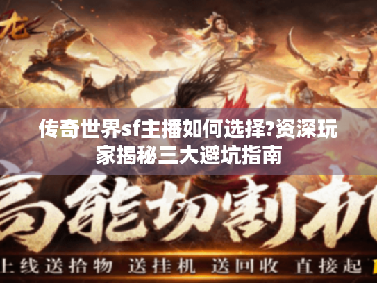 传奇世界sf主播如何选择?资深玩家揭秘三大避坑指南 传奇世界sf主播如何选择?资深玩家揭秘三大避坑指南