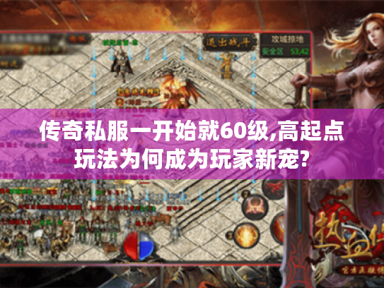 传奇私服一开始就60级,高起点玩法为何成为玩家新宠? 传奇私服一开始就60级,高起点玩法为何成为玩家新宠?