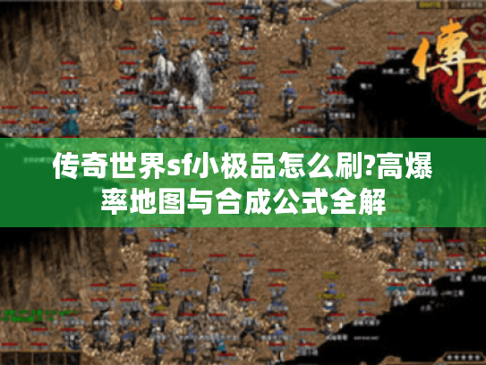 传奇世界sf小极品怎么刷?高爆率地图与合成公式全解