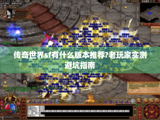 传奇世界sf有什么版本推荐?老玩家实测避坑指南 传奇世界sf有什么版本推荐?老玩家实测避坑指南