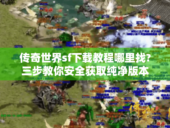传奇世界sf下载教程哪里找?三步教你安全获取纯净版本