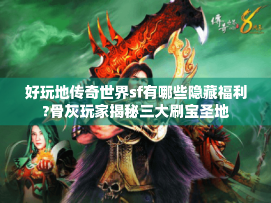 好玩地传奇世界sf有哪些隐藏福利?骨灰玩家揭秘三大刷宝圣地