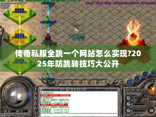 传奇私服全跳一个网站怎么实现?2025年防跳转技巧大公开 传奇私服全跳一个网站怎么实现?2025年防跳转技巧大公开