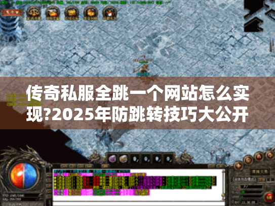 传奇私服全跳一个网站怎么实现?2025年防跳转技巧大公开 传奇私服全跳一个网站怎么实现?2025年防跳转技巧大公开