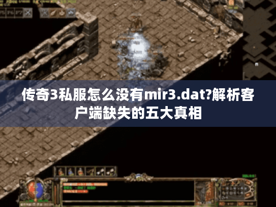传奇3私服怎么没有mir3.dat?解析客户端缺失的五大真相