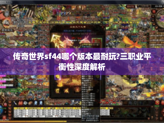 传奇世界sf44哪个版本最耐玩?三职业平衡性深度解析 传奇世界sf44哪个版本最耐玩?三职业平衡性深度解析