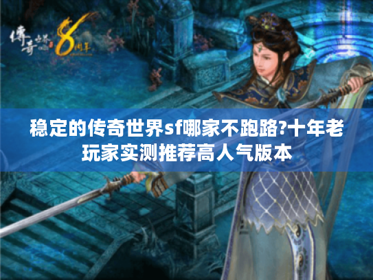 稳定的传奇世界sf哪家不跑路?十年老玩家实测推荐高人气版本