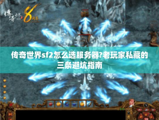 传奇世界sf2怎么选服务器?老玩家私藏的三条避坑指南 传奇世界sf2怎么选服务器?老玩家私藏的三条避坑指南