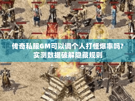 传奇私服GM可以调个人打怪爆率吗?实测数据破解隐藏规则 传奇私服GM可以调个人打怪爆率吗?实测数据破解隐藏规则