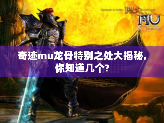 奇迹mu龙骨特别之处大揭秘,你知道几个? 奇迹mu龙骨特别之处大揭秘,你知道几个?