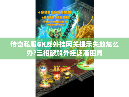 传奇私服GK反外挂网关提示失效怎么办?三招破解外挂泛滥困局 传奇私服GK反外挂网关提示失效怎么办?三招破解外挂泛滥困局