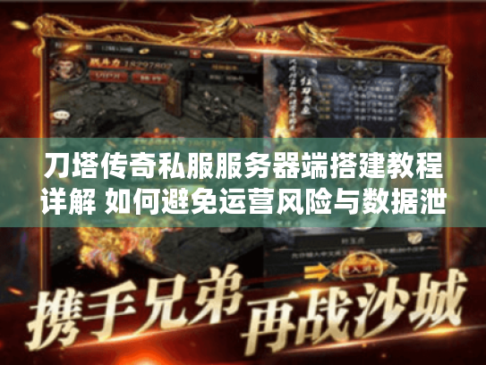 刀塔传奇私服服务器端搭建教程详解 如何避免运营风险与数据泄露? 刀塔传奇私服服务器端搭建教程详解 如何避免运营风险与数据泄露?