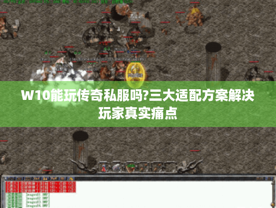 W10能玩传奇私服吗?三大适配方案解决玩家真实痛点 W10能玩传奇私服吗?三大适配方案解决玩家真实痛点
