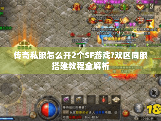 传奇私服怎么开2个SF游戏?双区同服搭建教程全解析 传奇私服怎么开2个SF游戏?双区同服搭建教程全解析