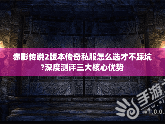 赤影传说2版本传奇私服怎么选才不踩坑?深度测评三大核心优势 赤影传说2版本传奇私服怎么选才不踩坑?深度测评三大核心优势