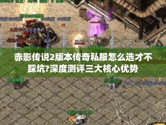 赤影传说2版本传奇私服怎么选才不踩坑?深度测评三大核心优势 赤影传说2版本传奇私服怎么选才不踩坑?深度测评三大核心优势