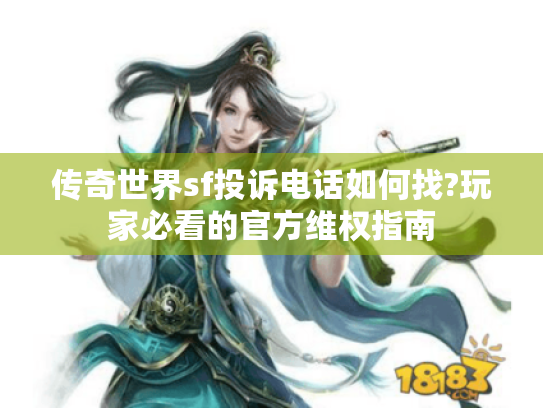 传奇世界sf投诉电话如何找?玩家必看的官方维权指南
