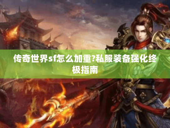 传奇世界sf怎么加重?私服装备强化终极指南