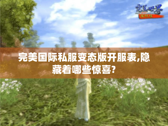 完美国际私服变态版开服表,隐藏着哪些惊喜? 完美国际私服变态版开服表,隐藏着哪些惊喜?