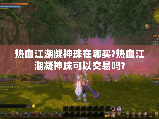 热血江湖凝神珠在哪买?热血江湖凝神珠可以交易吗? 热血江湖凝神珠在哪买?热血江湖凝神珠可以交易吗?