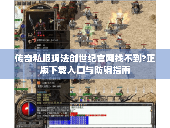 传奇私服玛法创世纪官网找不到?正版下载入口与防骗指南 传奇私服玛法创世纪官网找不到?正版下载入口与防骗指南