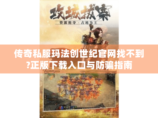 传奇私服玛法创世纪官网找不到?正版下载入口与防骗指南 传奇私服玛法创世纪官网找不到?正版下载入口与防骗指南