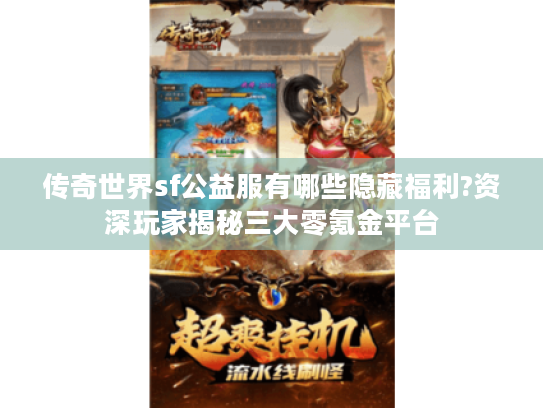 传奇世界sf公益服有哪些隐藏福利?资深玩家揭秘三大零氪金平台 传奇世界sf公益服有哪些隐藏福利?资深玩家揭秘三大零氪金平台