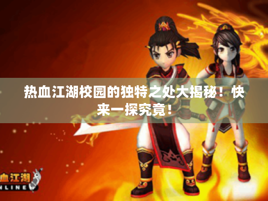 热血江湖校园的独特之处大揭秘!快来一探究竟! 热血江湖校园的独特之处大揭秘!快来一探究竟!